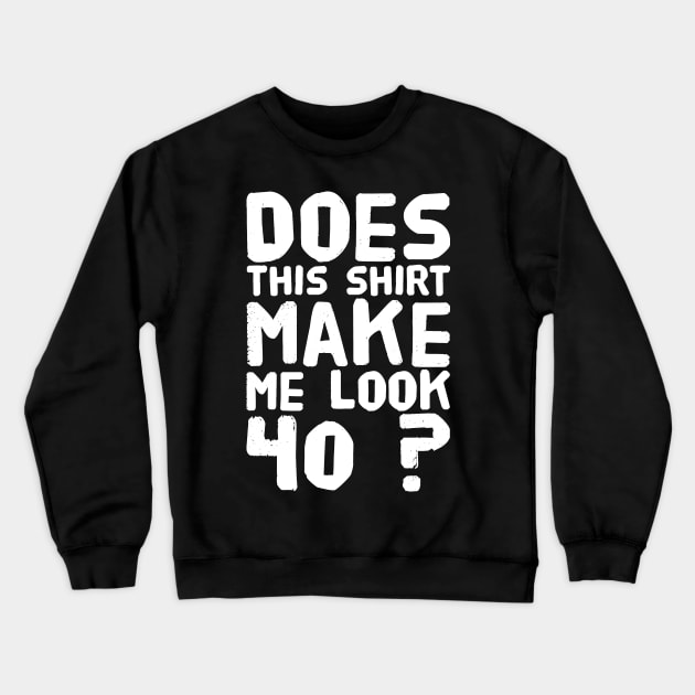 Does This Shirt Make me Look 40 ? Crewneck Sweatshirt by captainmood